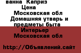 ванна “Каприз“ 1200*700 › Цена ­ 5 000 - Московская обл. Домашняя утварь и предметы быта » Интерьер   . Московская обл.